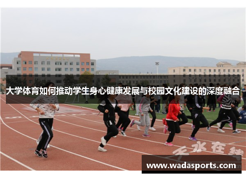 大学体育如何推动学生身心健康发展与校园文化建设的深度融合 大学体育如何推动学生身心健康发展与校园文化建设的深度融合