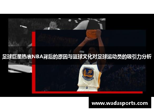 足球巨星热衷NBA背后的原因与篮球文化对足球运动员的吸引力分析 足球巨星热衷NBA背后的原因与篮球文化对足球运动员的吸引力分析