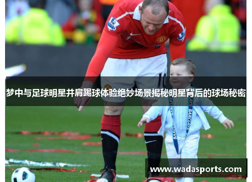 梦中与足球明星并肩踢球体验绝妙场景揭秘明星背后的球场秘密 梦中与足球明星并肩踢球体验绝妙场景揭秘明星背后的球场秘密