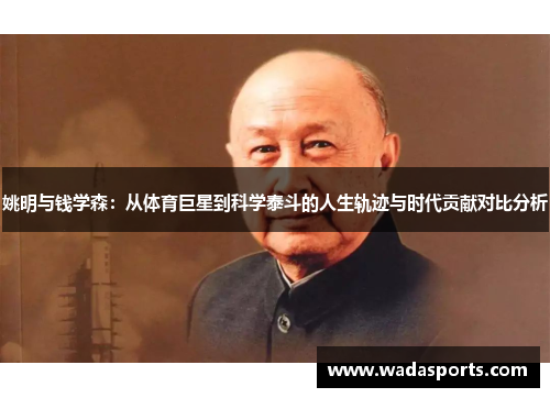 姚明与钱学森:从体育巨星到科学泰斗的人生轨迹与时代贡献对比分析 姚明与钱学森:从体育巨星到科学泰斗的人生轨迹与时代贡献对比分析