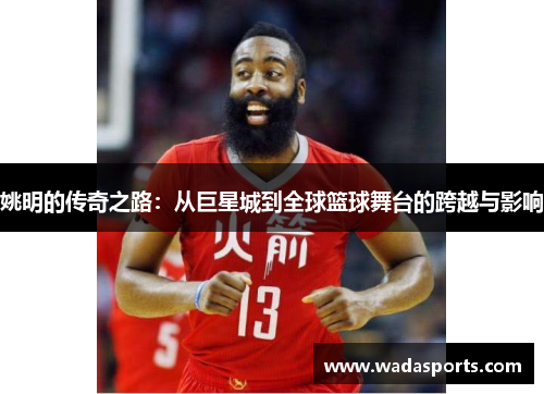 姚明的传奇之路:从巨星城到全球篮球舞台的跨越与影响 姚明的传奇之路:从巨星城到全球篮球舞台的跨越与影响