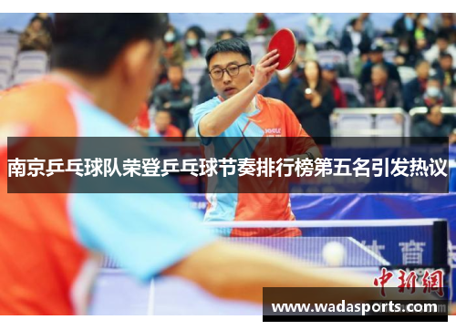 南京乒乓球队荣登乒乓球节奏排行榜第五名引发热议