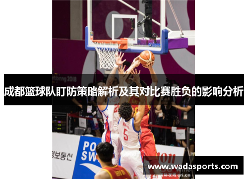成都篮球队盯防策略解析及其对比赛胜负的影响分析
