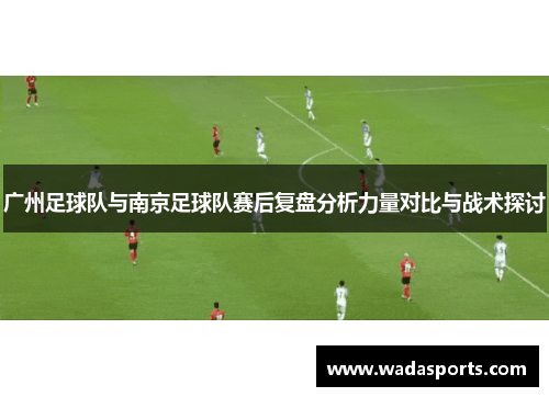 广州足球队与南京足球队赛后复盘分析力量对比与战术探讨