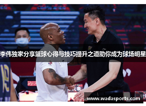 李伟独家分享篮球心得与技巧提升之道助你成为球场明星