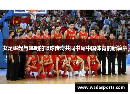 女足崛起与姚明的篮球传奇共同书写中国体育的新篇章