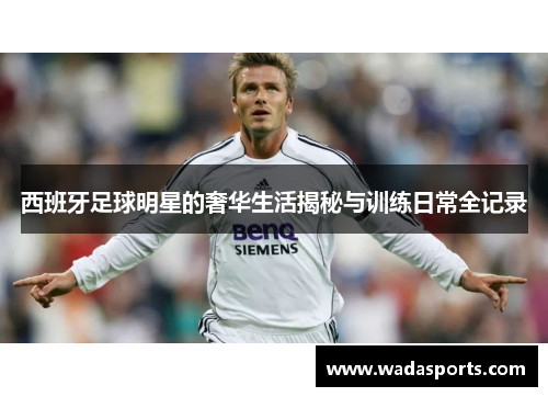 西班牙足球明星的奢华生活揭秘与训练日常全记录
