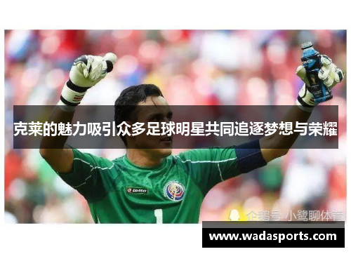 克莱的魅力吸引众多足球明星共同追逐梦想与荣耀