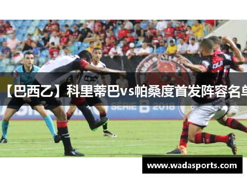 【巴西乙】科里蒂巴vs帕桑度首发阵容名单 【巴西乙】科里蒂巴vs帕桑度首发阵容名单