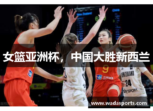 女篮亚洲杯，中国大胜新西兰