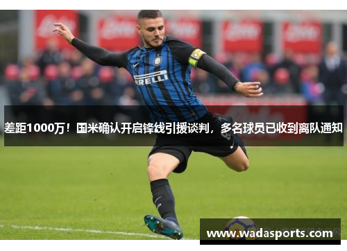 差距1000万!国米确认开启锋线引援谈判,多名球员已收到离队通知 差距1000万!国米确认开启锋线引援谈判,多名球员已收到离队通知