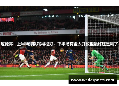 厄德高：上半场球队踢得很好，下半场有些太开放但最终还是赢了