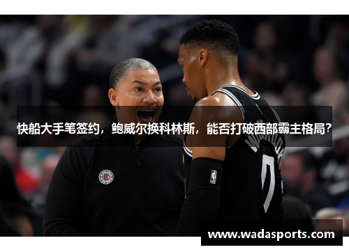 快船大手笔签约，鲍威尔换科林斯，能否打破西部霸主格局？