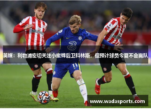 英媒:利物浦密切关注小蜜蜂后卫科林斯,但预计球员今夏不会离队 英媒:利物浦密切关注小蜜蜂后卫科林斯,但预计球员今夏不会离队